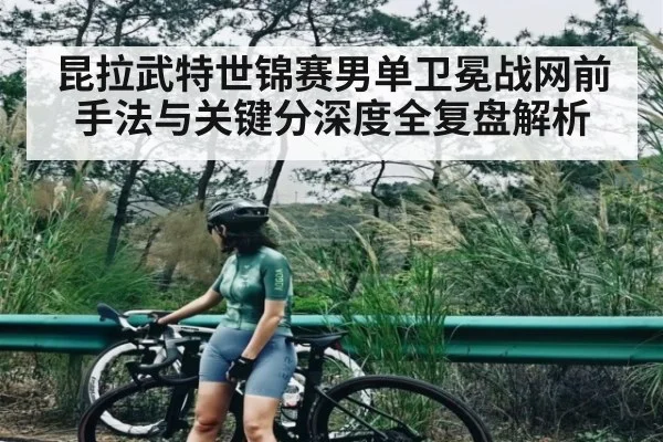 昆拉武特世锦赛男单卫冕战网前手法与关键分深度全复盘解析
