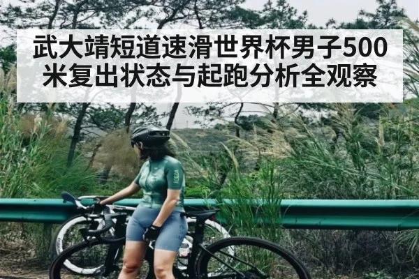 武大靖短道速滑世界杯男子500米复出状态与起跑分析全观察