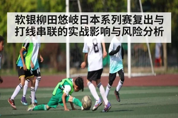 软银柳田悠岐日本系列赛复出与打线串联的实战影响与风险分析